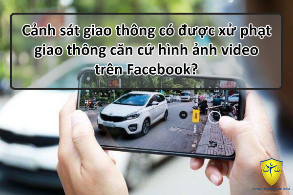 Cảnh sát giao thông có được xử phạt giao thông căn cứ hình ảnh video trên Facebook?