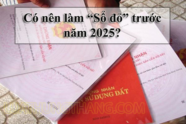 Có nên làm “Sổ đỏ” trước năm 2025?