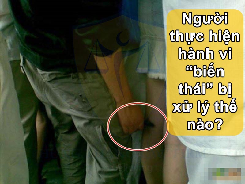 Người thực hiện hành vi “biến thái” bị xử lý thế nào?